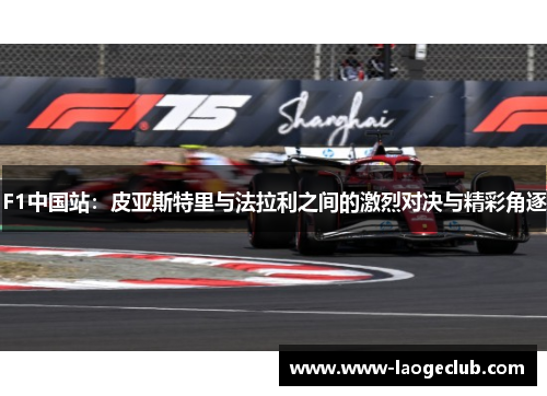 F1中国站：皮亚斯特里与法拉利之间的激烈对决与精彩角逐