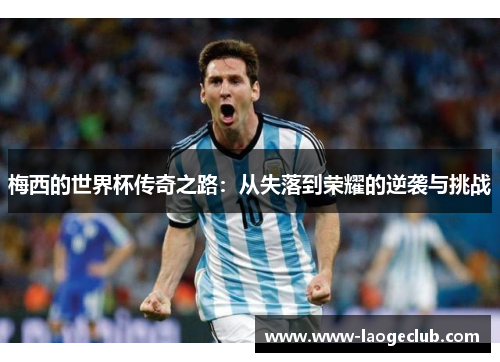 梅西的世界杯传奇之路：从失落到荣耀的逆袭与挑战