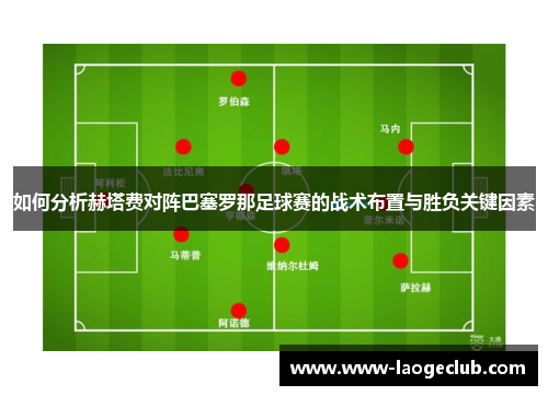 如何分析赫塔费对阵巴塞罗那足球赛的战术布置与胜负关键因素