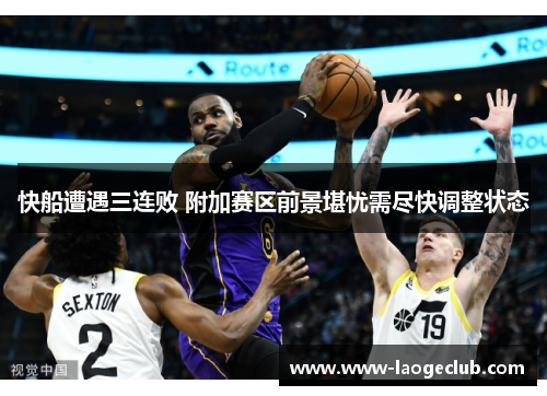 快船遭遇三连败 附加赛区前景堪忧需尽快调整状态