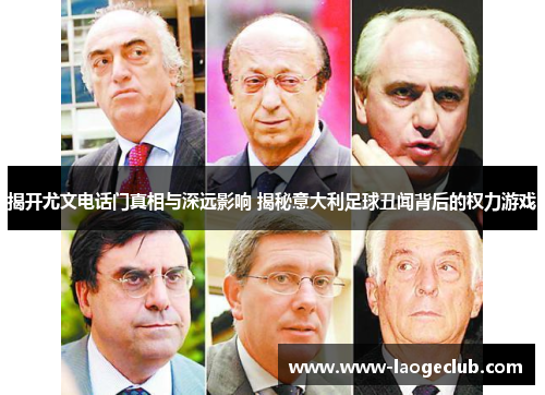 揭开尤文电话门真相与深远影响 揭秘意大利足球丑闻背后的权力游戏