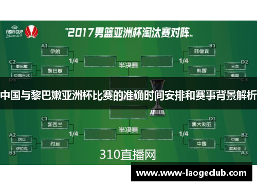 中国与黎巴嫩亚洲杯比赛的准确时间安排和赛事背景解析
