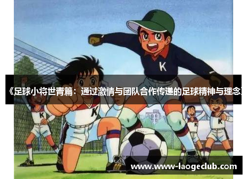 《足球小将世青篇：通过激情与团队合作传递的足球精神与理念》