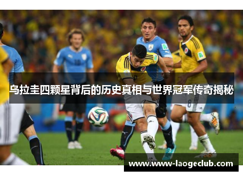 乌拉圭四颗星背后的历史真相与世界冠军传奇揭秘
