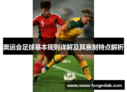 奥运会足球基本规则详解及其赛制特点解析