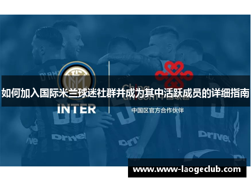 如何加入国际米兰球迷社群并成为其中活跃成员的详细指南