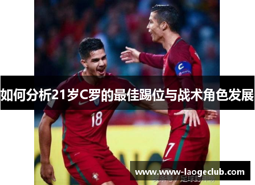 如何分析21岁C罗的最佳踢位与战术角色发展