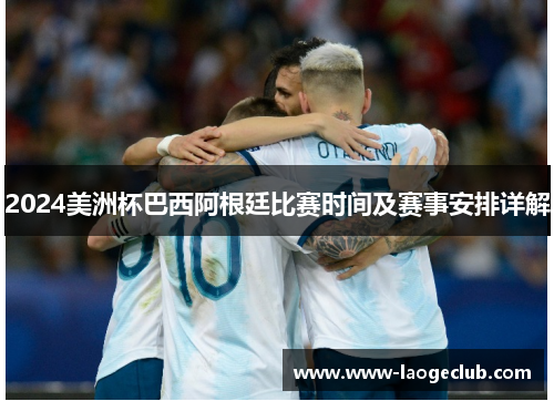 2024美洲杯巴西阿根廷比赛时间及赛事安排详解