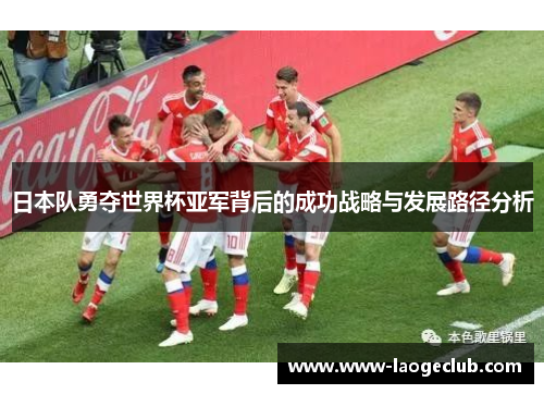 日本队勇夺世界杯亚军背后的成功战略与发展路径分析