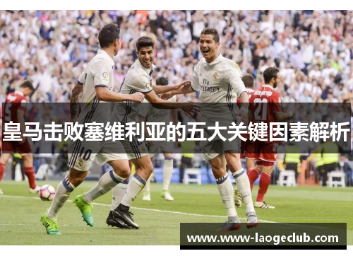 皇马击败塞维利亚的五大关键因素解析