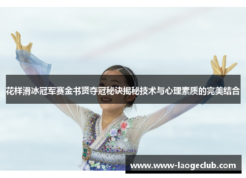花样滑冰冠军赛金书贤夺冠秘诀揭秘技术与心理素质的完美结合