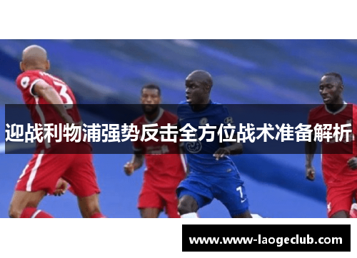 迎战利物浦强势反击全方位战术准备解析