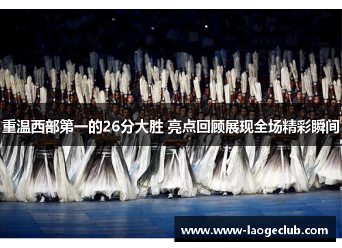 重温西部第一的26分大胜 亮点回顾展现全场精彩瞬间