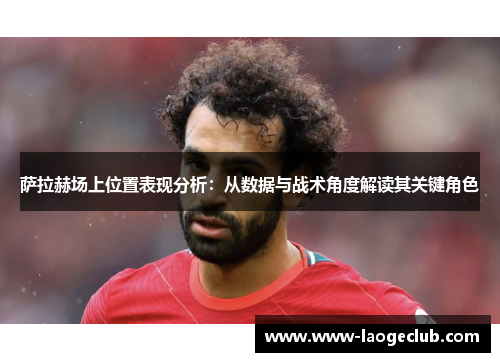 萨拉赫场上位置表现分析：从数据与战术角度解读其关键角色