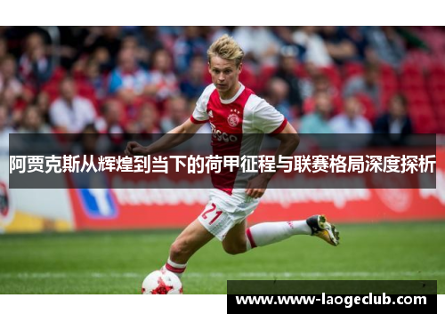 阿贾克斯从辉煌到当下的荷甲征程与联赛格局深度探析