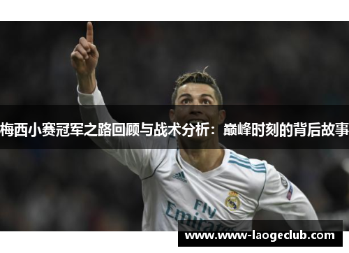 梅西小赛冠军之路回顾与战术分析：巅峰时刻的背后故事