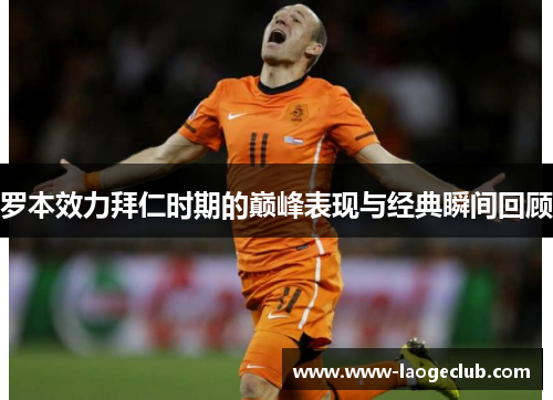 罗本效力拜仁时期的巅峰表现与经典瞬间回顾