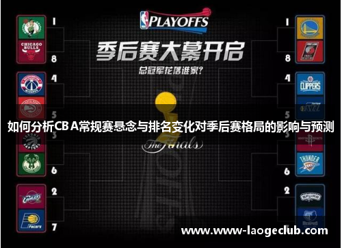 如何分析CBA常规赛悬念与排名变化对季后赛格局的影响与预测
