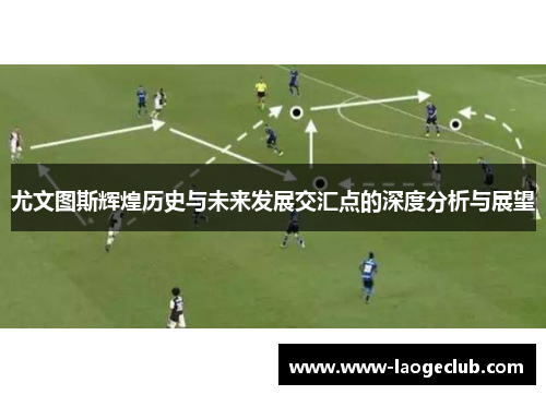 尤文图斯辉煌历史与未来发展交汇点的深度分析与展望