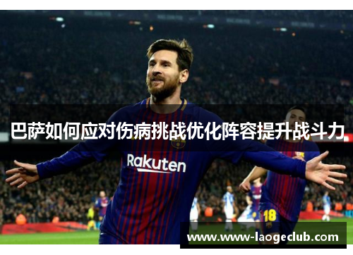 巴萨如何应对伤病挑战优化阵容提升战斗力