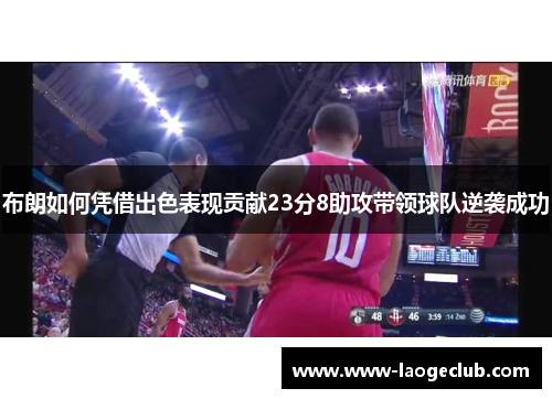 布朗如何凭借出色表现贡献23分8助攻带领球队逆袭成功