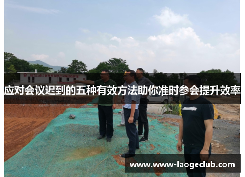 应对会议迟到的五种有效方法助你准时参会提升效率