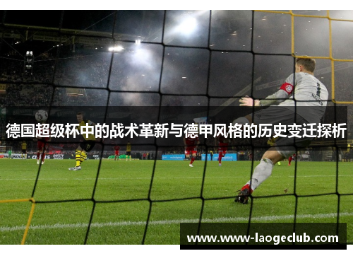 德国超级杯中的战术革新与德甲风格的历史变迁探析