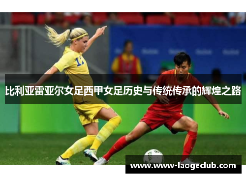 比利亚雷亚尔女足西甲女足历史与传统传承的辉煌之路