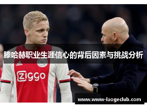 滕哈赫职业生涯信心的背后因素与挑战分析