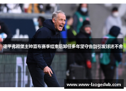 德甲弗赖堡主帅宣布赛季结束后卸任多年坚守告别引发球迷不舍