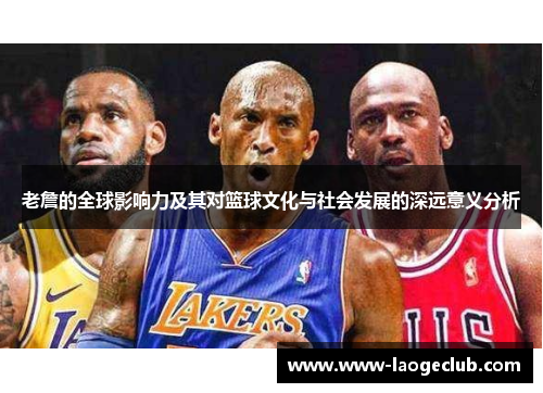老詹的全球影响力及其对篮球文化与社会发展的深远意义分析